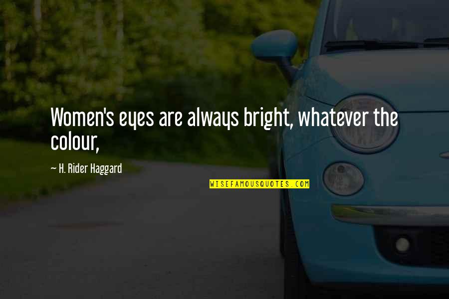 Colour Of Eyes Quotes By H. Rider Haggard: Women's eyes are always bright, whatever the colour, Colour Of Eyes Quotes By H. Rider Haggard: Women's eyes are always bright, whatever the colour,