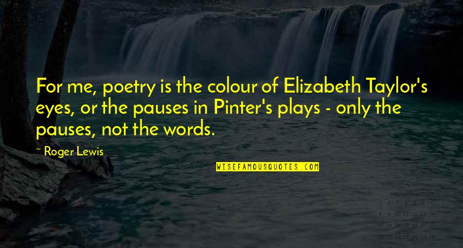 Colour Of Eyes Quotes By Roger Lewis: For me, poetry is the colour of Elizabeth Colour Of Eyes Quotes By Roger Lewis: For me, poetry is the colour of Elizabeth