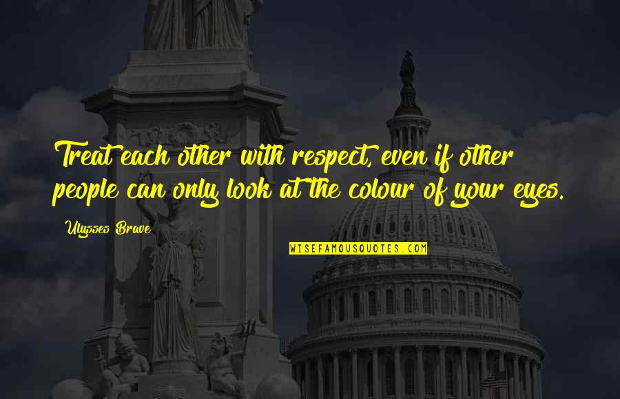 Colour Of Eyes Quotes By Ulysses Brave: Treat each other with respect, even if other