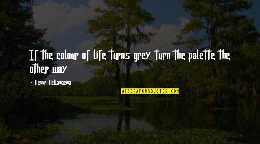 Colour'd Quotes By Benny Bellamacina: If the colour of life turns grey turn