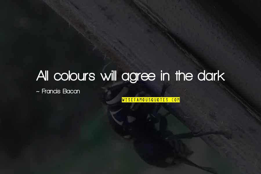 Colour'd Quotes By Francis Bacon: All colours will agree in the dark.