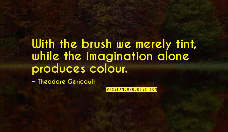 Colour'd Quotes By Theodore Gericault: With the brush we merely tint, while the