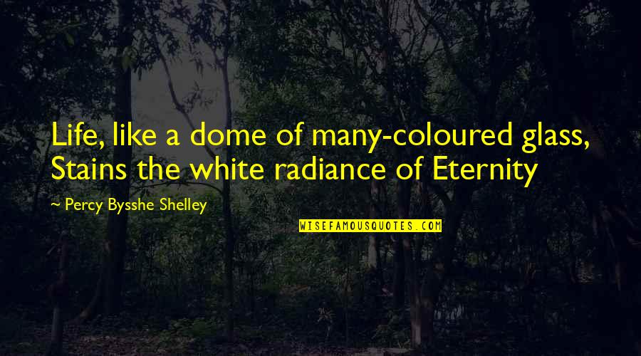 Coloured Glass Quotes By Percy Bysshe Shelley: Life, like a dome of many-coloured glass, Stains