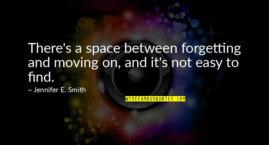 Coloured Life Quotes By Jennifer E. Smith: There's a space between forgetting and moving on,