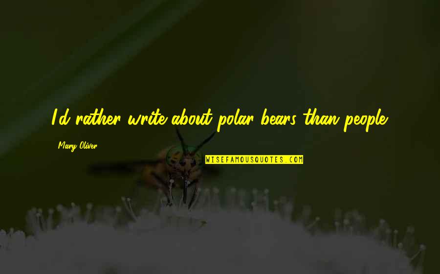 Coloured Mothers Quotes By Mary Oliver: I'd rather write about polar bears than people.