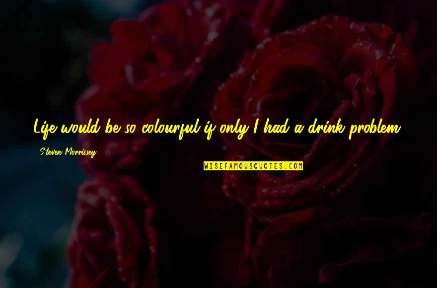 Colourful Life Quotes By Steven Morrissey: Life would be so colourful if only I