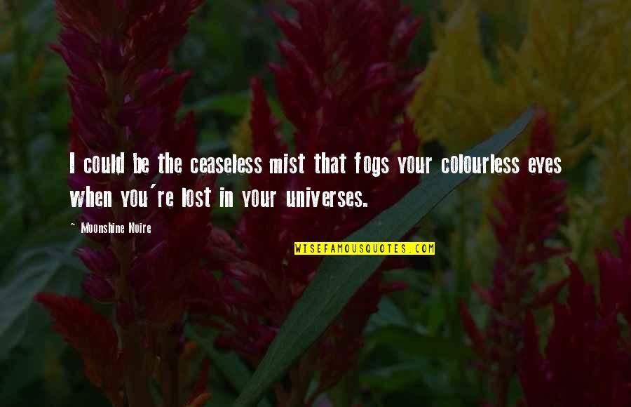 Colourless Quotes By Moonshine Noire: I could be the ceaseless mist that fogs