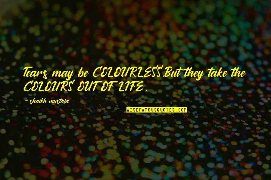 Colourless Quotes By Shaikh Mustafa: Tears may be COLOURLESS,But they take the COLOURS