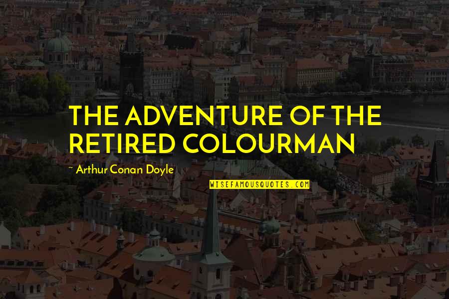 Colourman Quotes By Arthur Conan Doyle: THE ADVENTURE OF THE RETIRED COLOURMAN