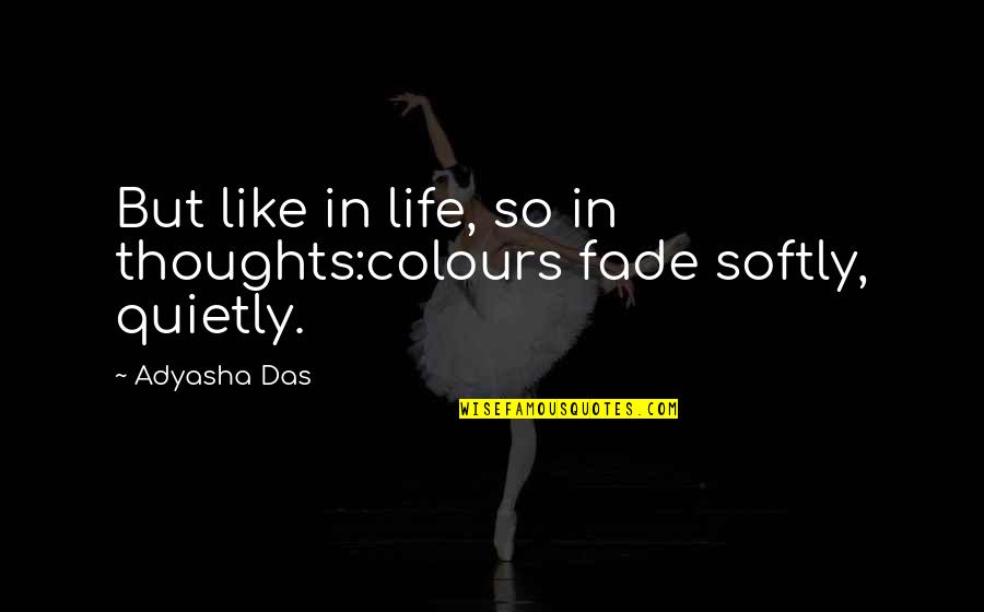 Colours And Life Quotes By Adyasha Das: But like in life, so in thoughts:colours fade