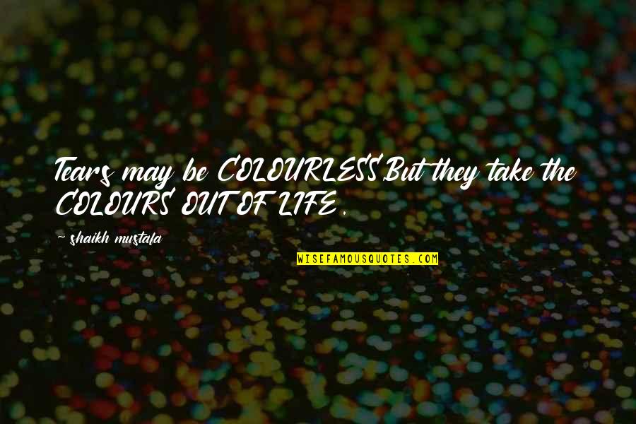 Colours And Life Quotes By Shaikh Mustafa: Tears may be COLOURLESS,But they take the COLOURS