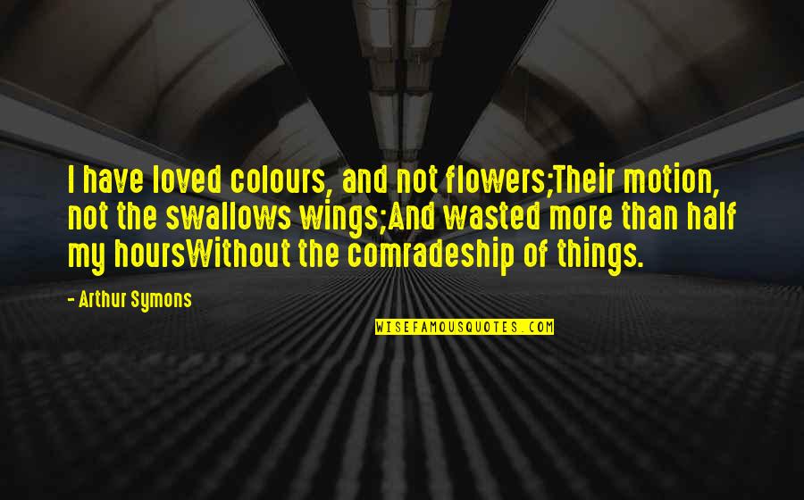 Colours Of Flowers Quotes By Arthur Symons: I have loved colours, and not flowers;Their motion,