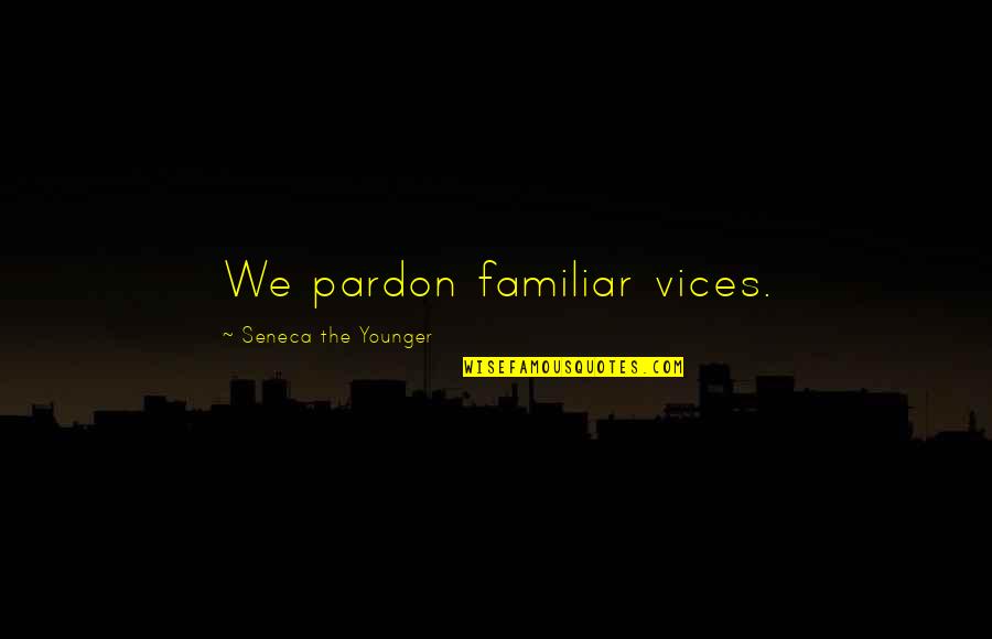 Colours Of India Quotes By Seneca The Younger: We pardon familiar vices.