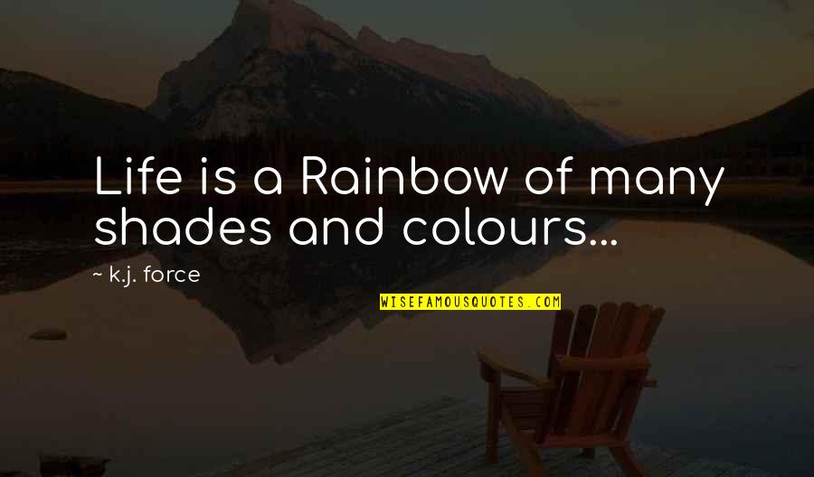 Colours Of Rainbow Quotes By K.j. Force: Life is a Rainbow of many shades and
