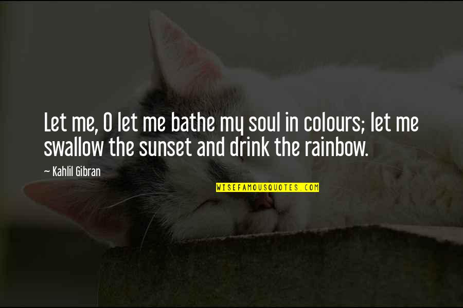 Colours Of Rainbow Quotes By Kahlil Gibran: Let me, O let me bathe my soul
