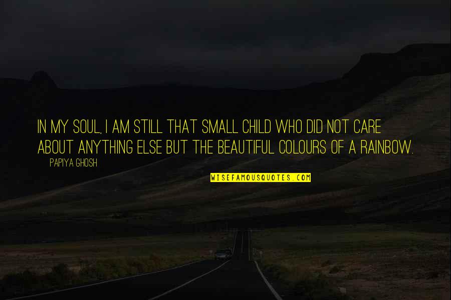 Colours Of Rainbow Quotes By Papiya Ghosh: In my soul, I am still that small