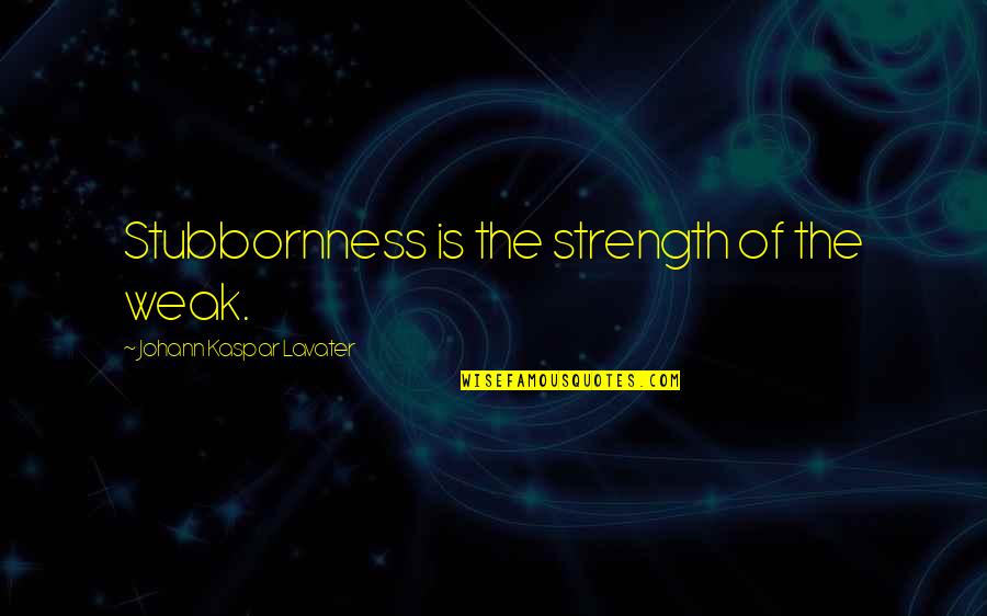 Colpevolizzare Quotes By Johann Kaspar Lavater: Stubbornness is the strength of the weak. Colpevolizzare Quotes By Johann Kaspar Lavater: Stubbornness is the strength of the weak.