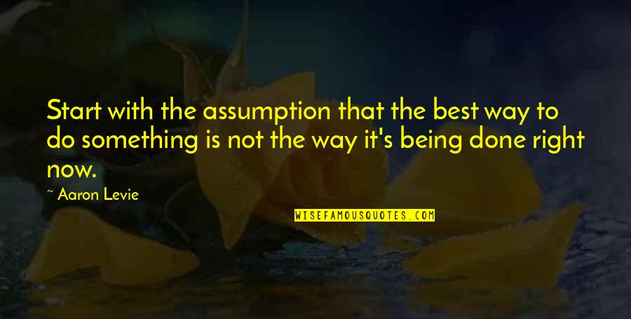 Colpire Duro Quotes By Aaron Levie: Start with the assumption that the best way Colpire Duro Quotes By Aaron Levie: Start with the assumption that the best way