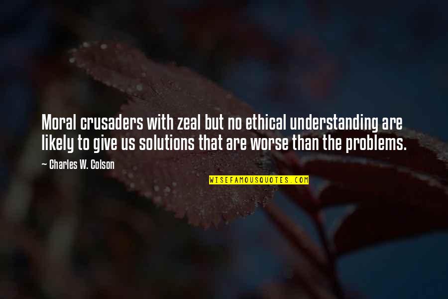 Colson Quotes By Charles W. Colson: Moral crusaders with zeal but no ethical understanding