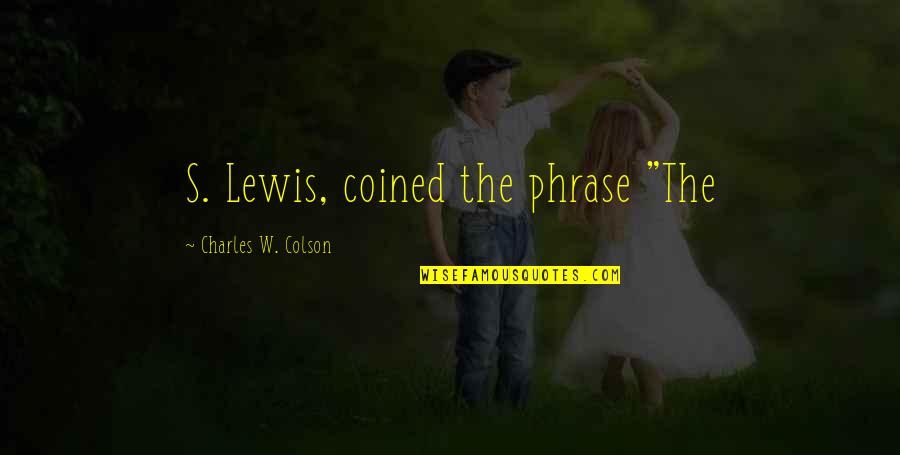 Colson Quotes By Charles W. Colson: S. Lewis, coined the phrase "The