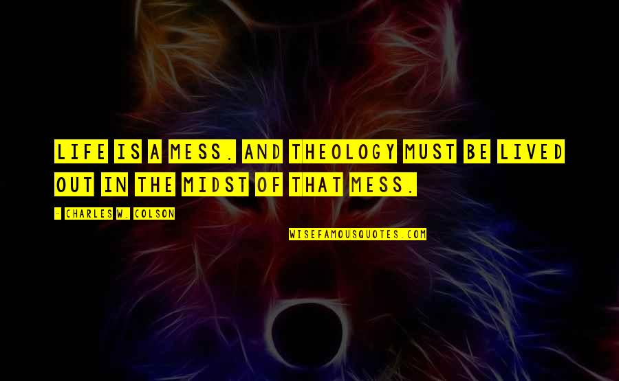 Colson Quotes By Charles W. Colson: Life is a mess. And theology must be