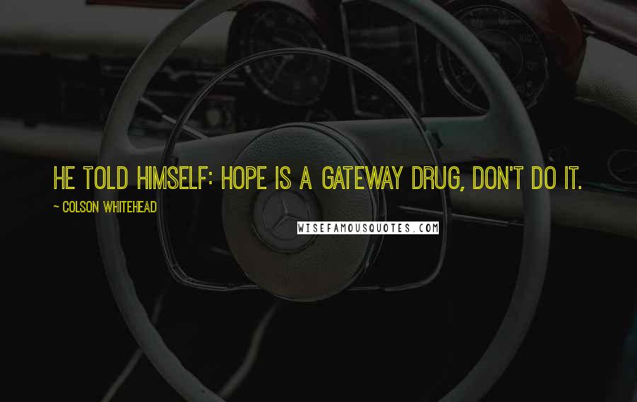 Colson Whitehead quotes: He told himself: Hope is a gateway drug, don't do it.