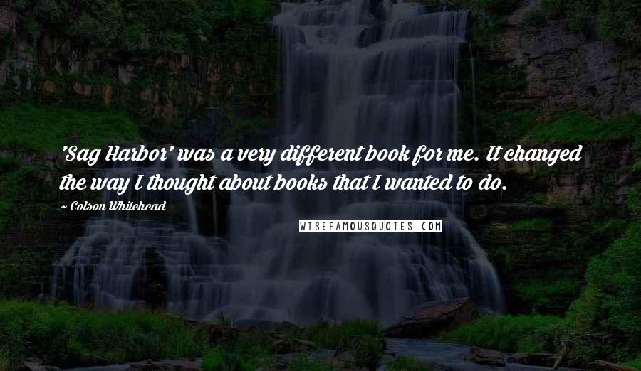 Colson Whitehead quotes: 'Sag Harbor' was a very different book for me. It changed the way I thought about books that I wanted to do.