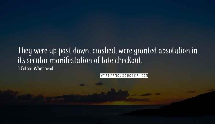 Colson Whitehead quotes: They were up past dawn, crashed, were granted absolution in its secular manifestation of late checkout.