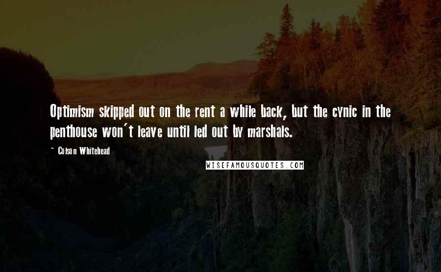 Colson Whitehead quotes: Optimism skipped out on the rent a while back, but the cynic in the penthouse won't leave until led out by marshals.