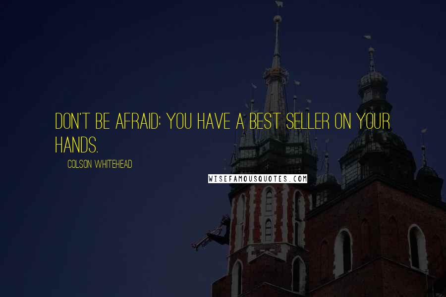 Colson Whitehead quotes: Don't be afraid: you have a best seller on your hands.