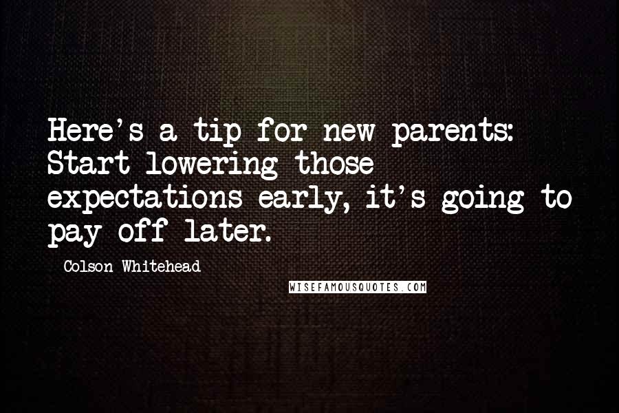 Colson Whitehead quotes: Here's a tip for new parents: Start lowering those expectations early, it's going to pay off later.