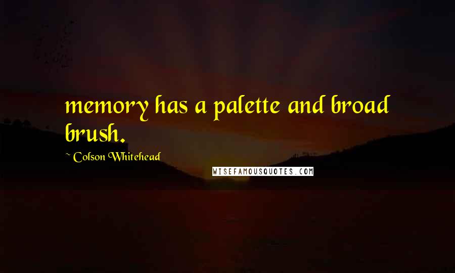 Colson Whitehead quotes: memory has a palette and broad brush.