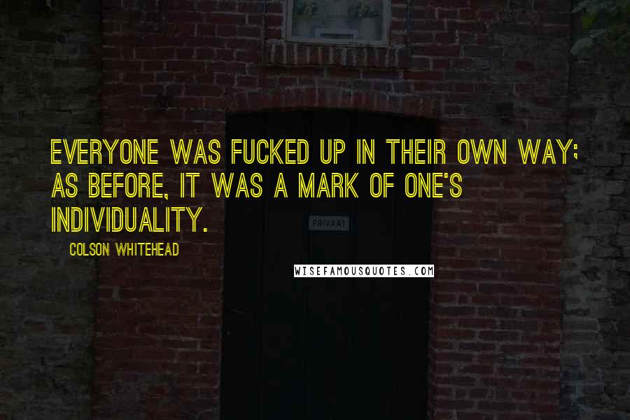 Colson Whitehead quotes: Everyone was fucked up in their own way; as before, it was a mark of one's individuality.