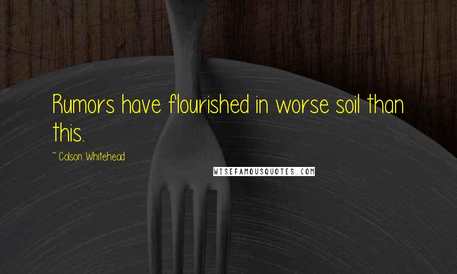 Colson Whitehead quotes: Rumors have flourished in worse soil than this.