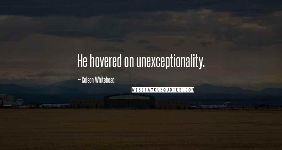 Colson Whitehead quotes: He hovered on unexceptionality.