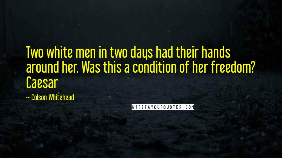 Colson Whitehead quotes: Two white men in two days had their hands around her. Was this a condition of her freedom? Caesar