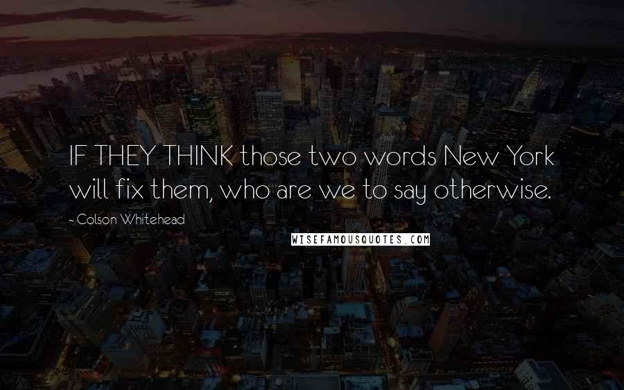 Colson Whitehead quotes: IF THEY THINK those two words New York will fix them, who are we to say otherwise.