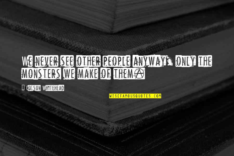 Colson Whitehead Quotes By Colson Whitehead: We never see other people anyway, only the Colson Whitehead Quotes By Colson Whitehead: We never see other people anyway, only the