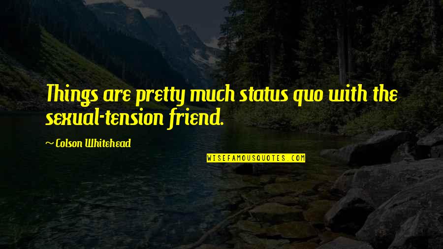 Colson Whitehead Quotes By Colson Whitehead: Things are pretty much status quo with the Colson Whitehead Quotes By Colson Whitehead: Things are pretty much status quo with the