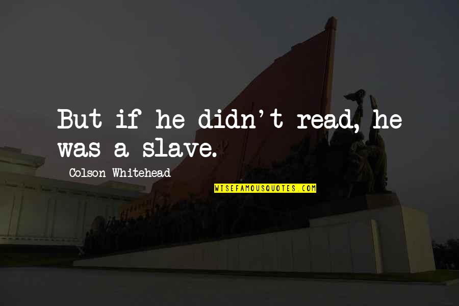 Colson Whitehead Quotes By Colson Whitehead: But if he didn't read, he was a Colson Whitehead Quotes By Colson Whitehead: But if he didn't read, he was a