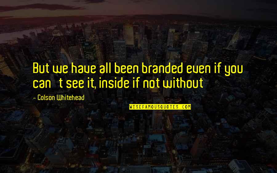 Colson Whitehead Quotes By Colson Whitehead: But we have all been branded even if Colson Whitehead Quotes By Colson Whitehead: But we have all been branded even if