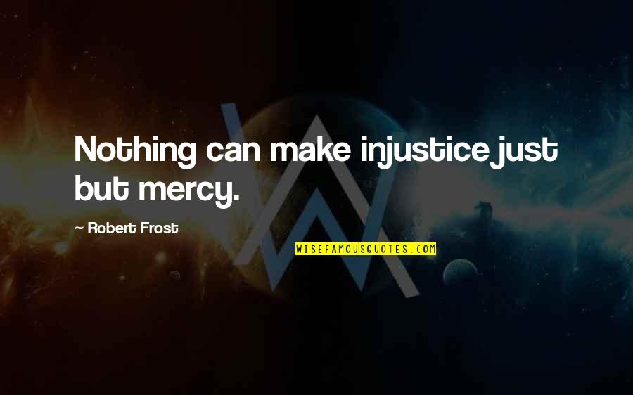 Colston Saints Quotes By Robert Frost: Nothing can make injustice just but mercy. Colston Saints Quotes By Robert Frost: Nothing can make injustice just but mercy.