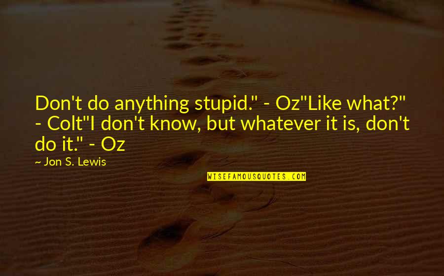 Colt Quotes By Jon S. Lewis: Don't do anything stupid." - Oz"Like what?" -