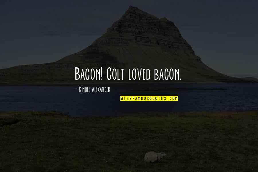 Colt Quotes By Kindle Alexander: Bacon! Colt loved bacon.