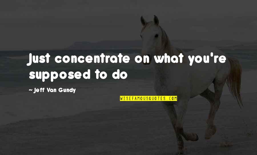 Coltivazione Idroponica Quotes By Jeff Van Gundy: Just concentrate on what you're supposed to do