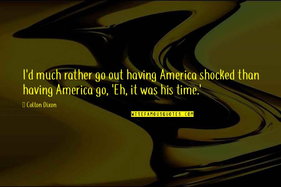 Colton Dixon Quotes By Colton Dixon: I'd much rather go out having America shocked