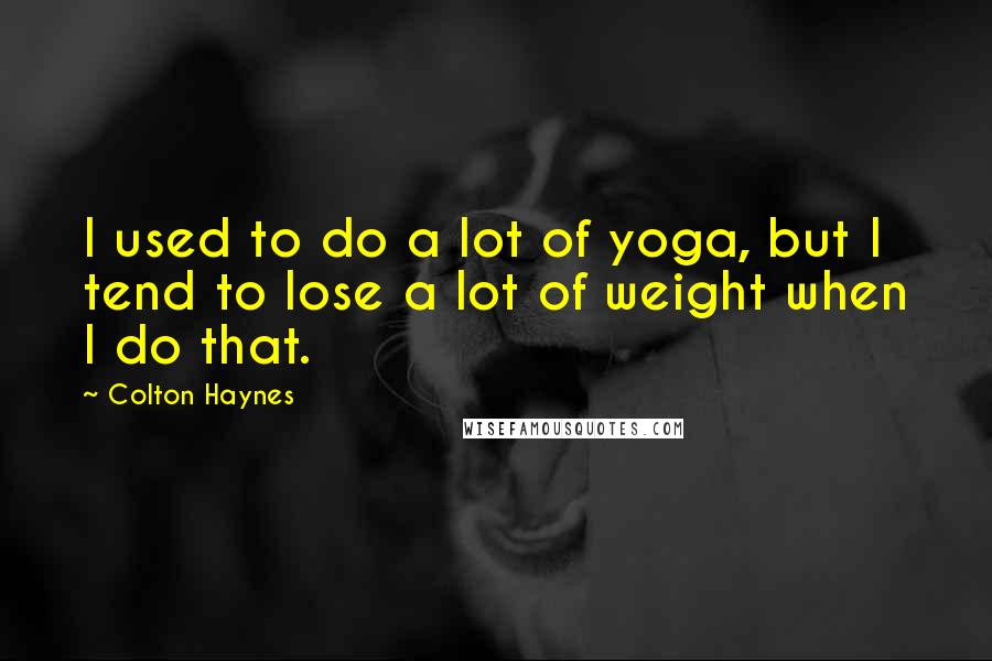 Colton Haynes quotes: I used to do a lot of yoga, but I tend to lose a lot of weight when I do that.