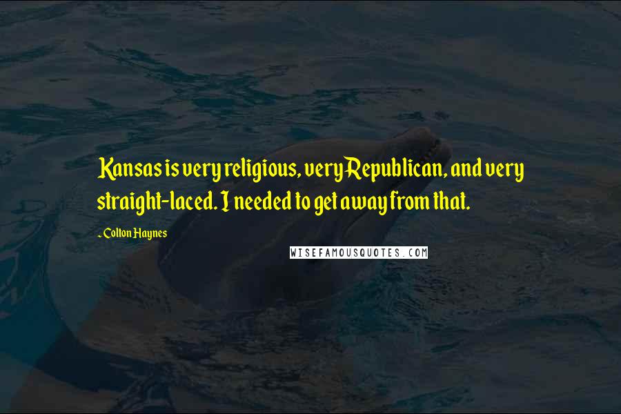 Colton Haynes quotes: Kansas is very religious, very Republican, and very straight-laced. I needed to get away from that.