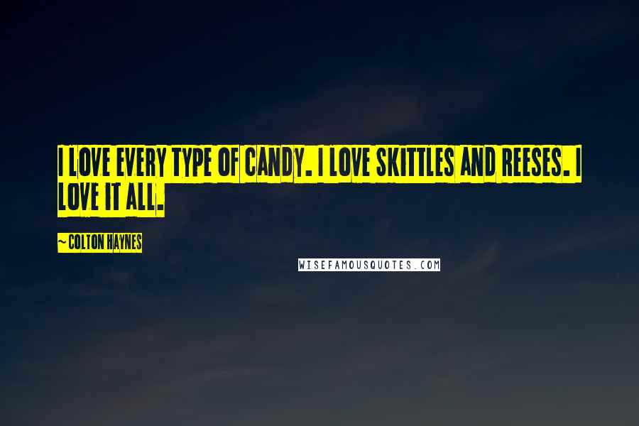 Colton Haynes quotes: I love every type of candy. I love Skittles and Reeses. I love it all.