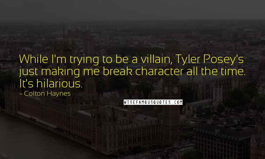 Colton Haynes quotes: While I'm trying to be a villain, Tyler Posey's just making me break character all the time. It's hilarious.